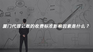 厦门市代理记账公司的资费标准危害要素是啥？